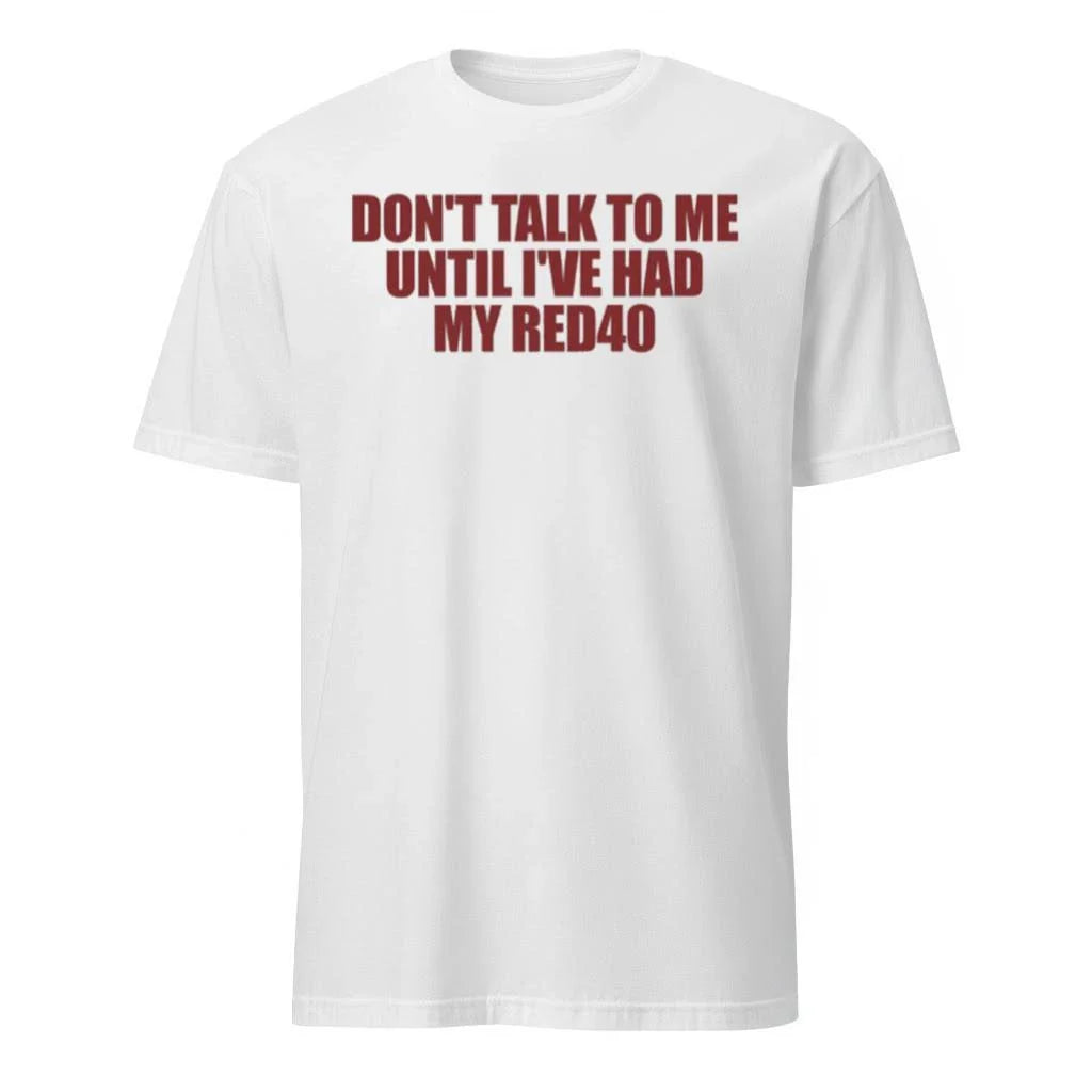 Don’t Talk To Me Until I’ve Had My Red40 Shirt