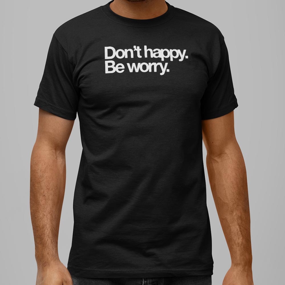 Don't Happy Be Worry Sarcastic Anti-Positivity Quote