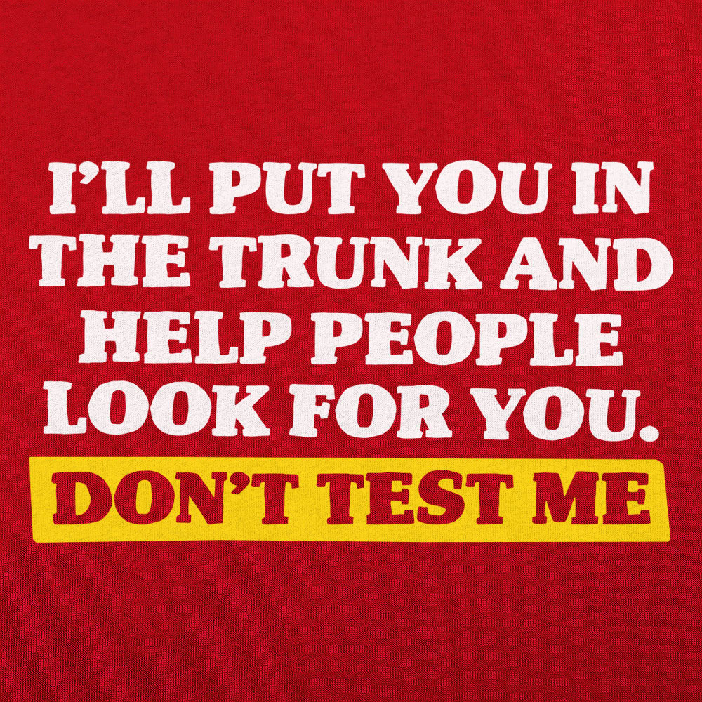 Don't Test Me I'll Put You in the Trunk and Help Look for You