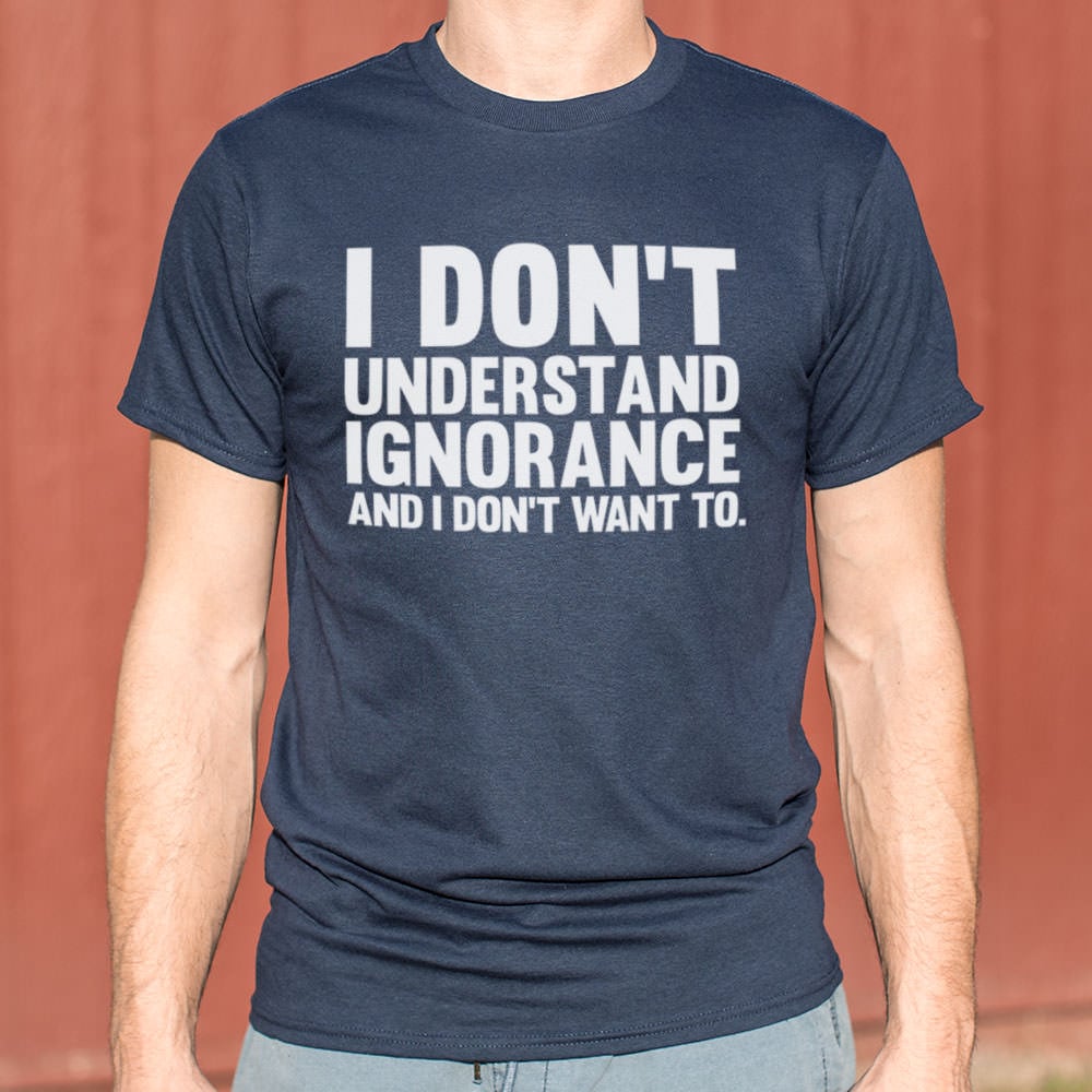 I Don't Understand Ignorance and I Don't Want To