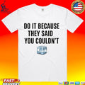 Drake Do It Because They Said You Couldn’t T-shirt