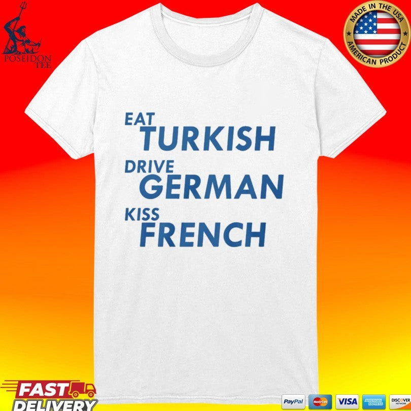 Eat Turkish Drive German Kiss French T-shirt