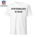 Epistemology Is Dead I Don’t Know What I’m Talking About Shirt