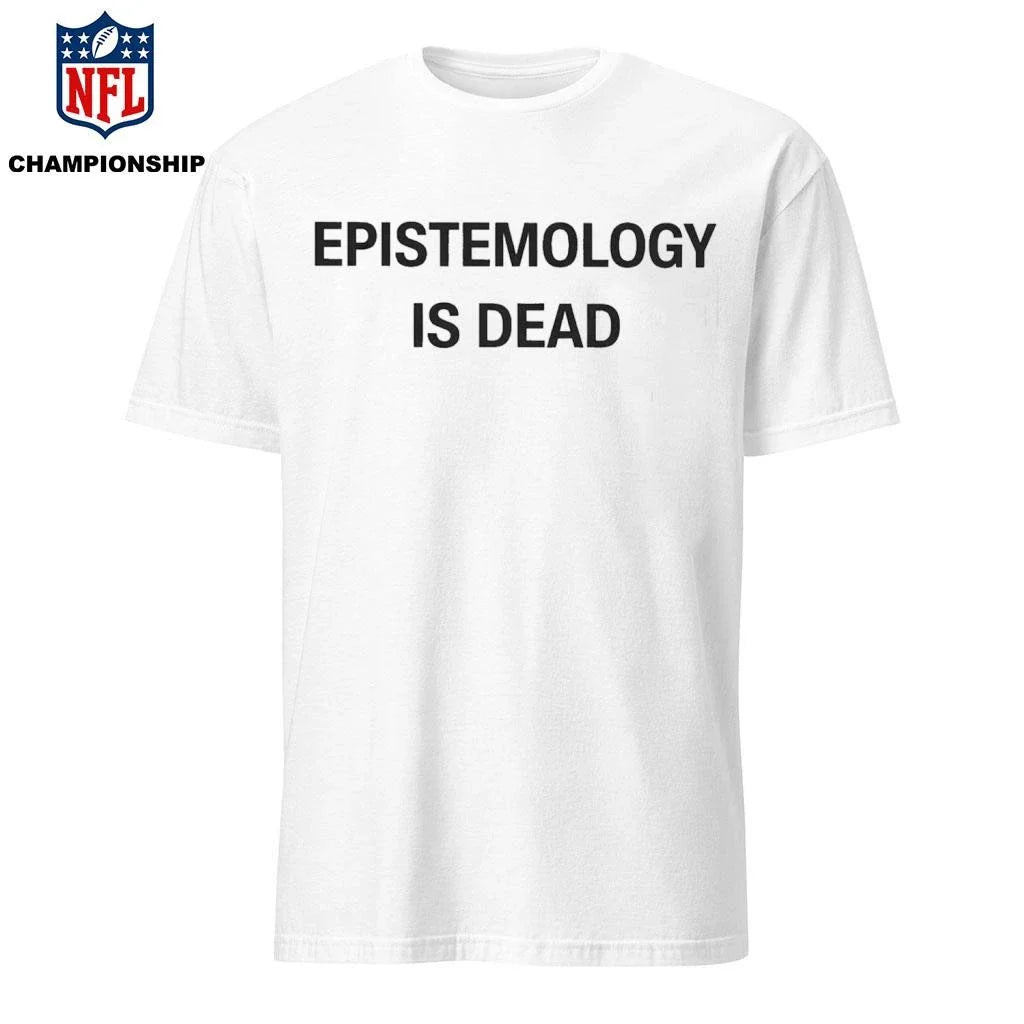 Epistemology Is Dead I Don’t Know What I’m Talking About Shirt