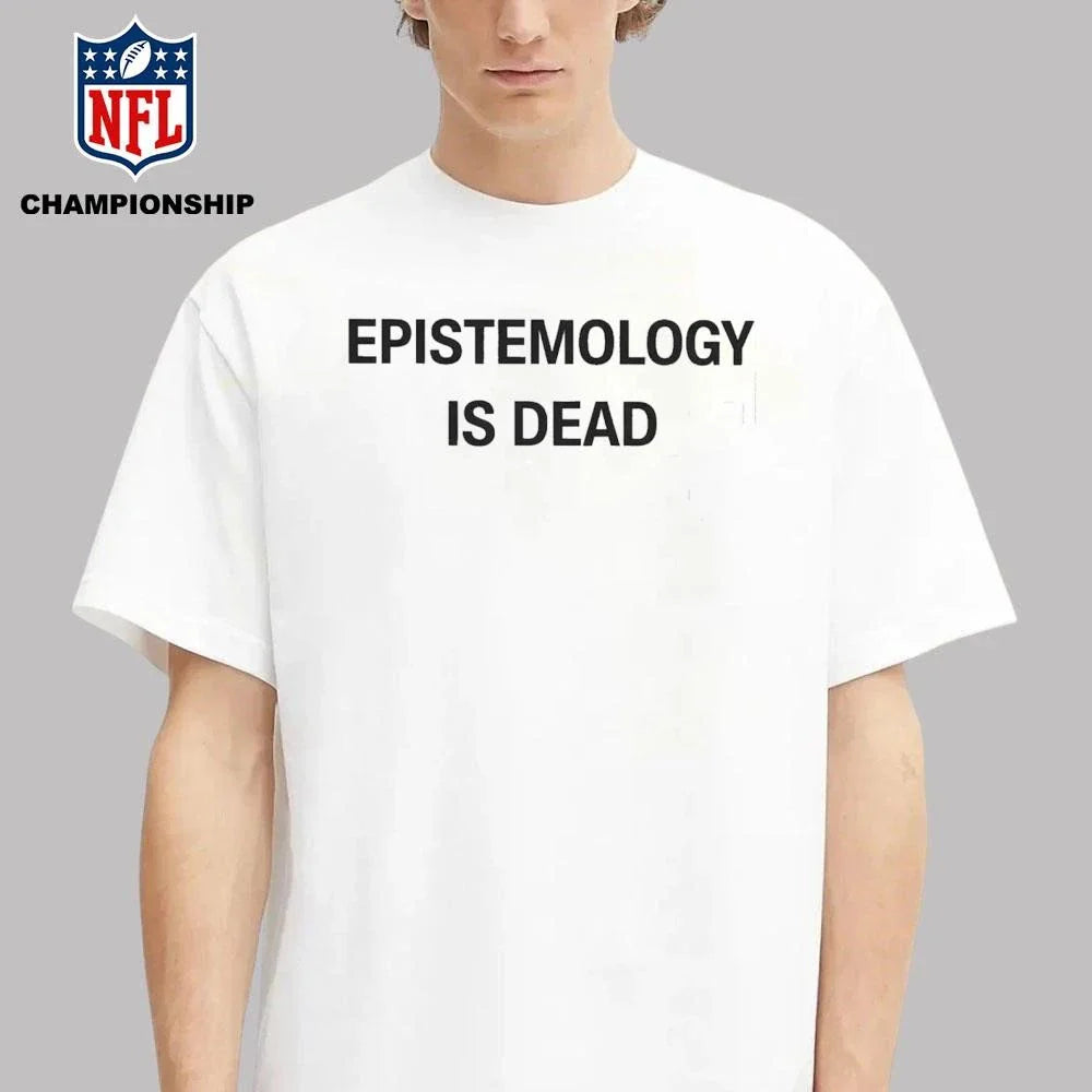 Epistemology Is Dead I Don’t Know What I’m Talking About Shirt