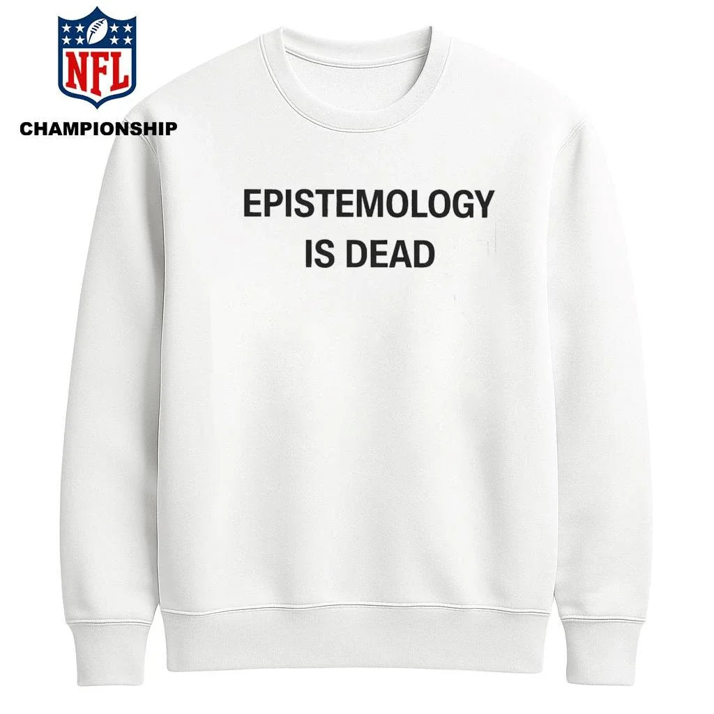 Epistemology Is Dead I Don’t Know What I’m Talking About Shirt