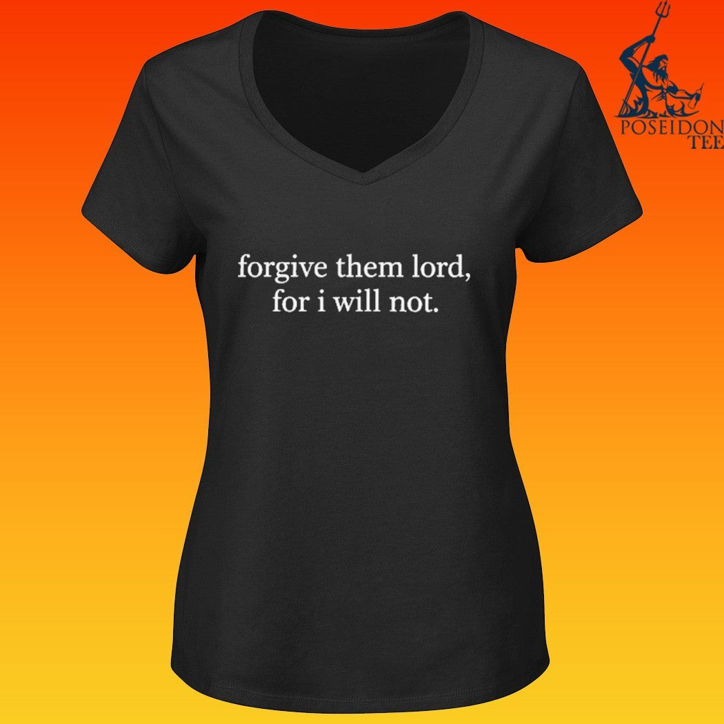 Forgive Them Lord, For I Will Not T-shirt