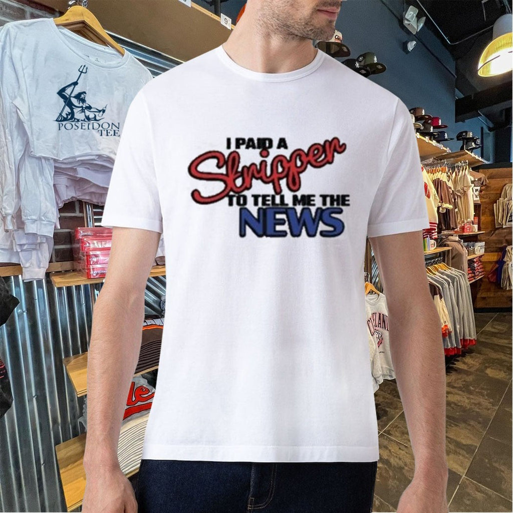 I Paid A Strippen To Tell Me The News T-shirt