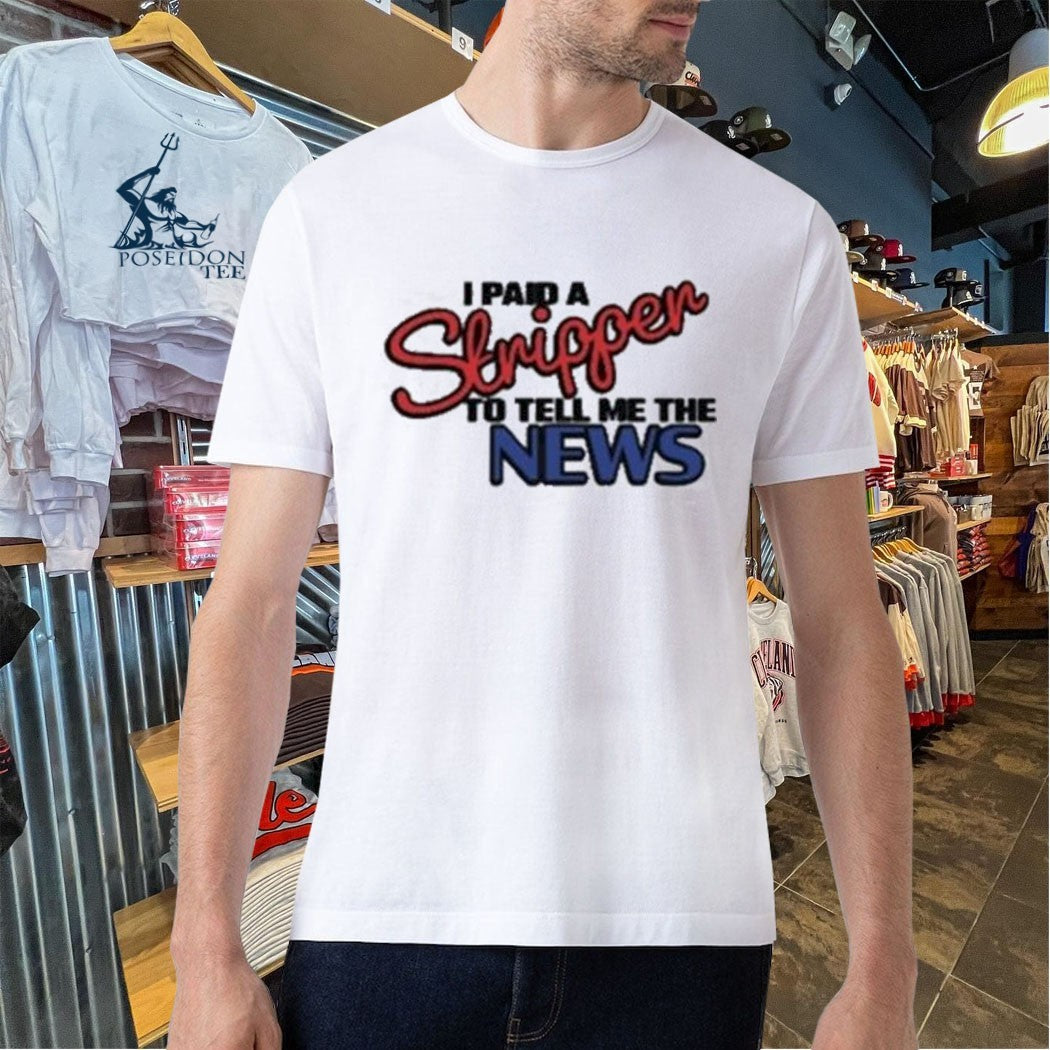I Paid A Strippen To Tell Me The News T-shirt
