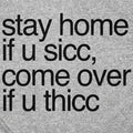 Stay Home if U Sicc Come Over if U Thicc