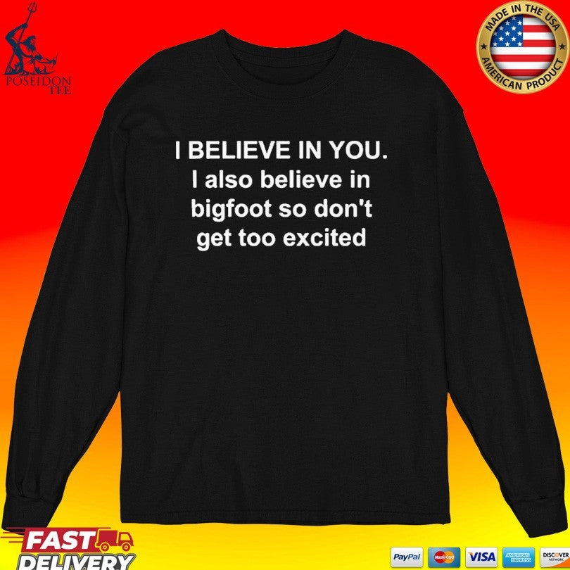 I Believe In You I Also Believe In Bigfoot So Don’t Get Too Excited T-shirt