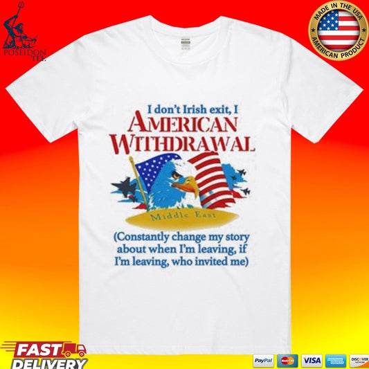 I Don’t Irish Exit, I American Withdrawal Constantly Change My Story About When I’m Leaving If I’m Leaving Who Invited Me T-shirt