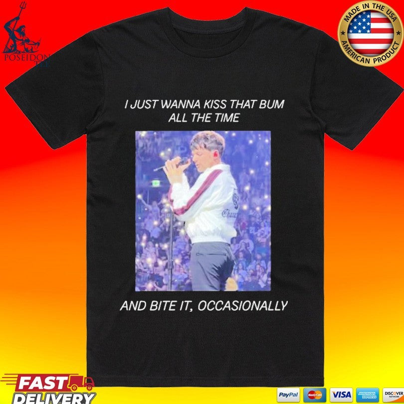 I Just Wanna Kiss That Bum All The Time And Bite It Occasionally T-shirt