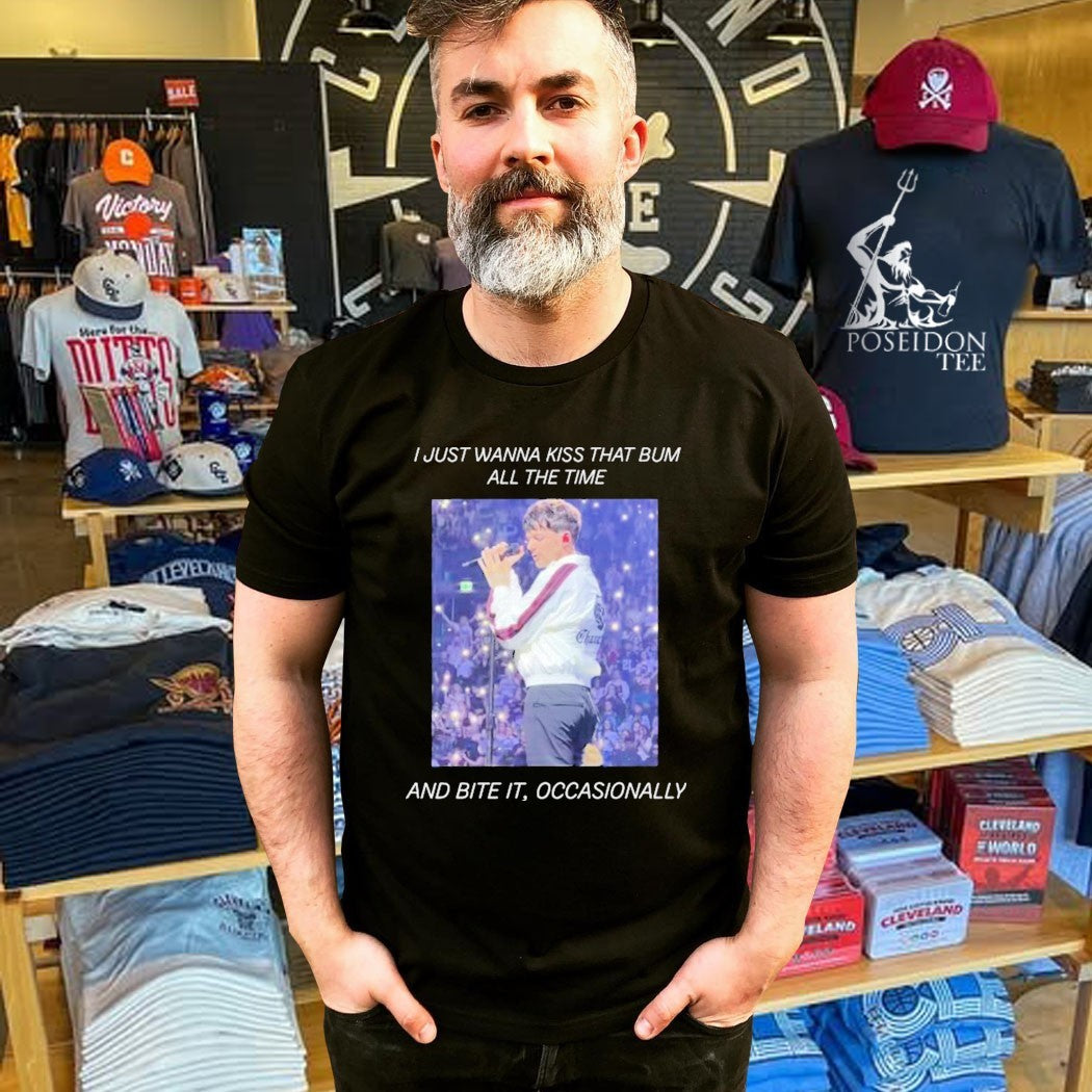 I Just Wanna Kiss That Bum All The Time And Bite It Occasionally T-shirt
