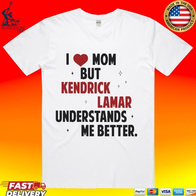 I Love Mom But Kendrick Lamar Understands Me Better T-shirt