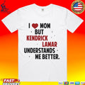I Love Mom But Kendrick Lamar Understands Me Better T-shirt