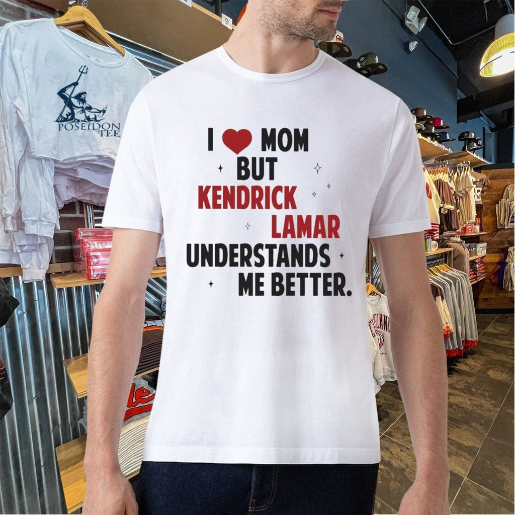 I Love Mom But Kendrick Lamar Understands Me Better T-shirt