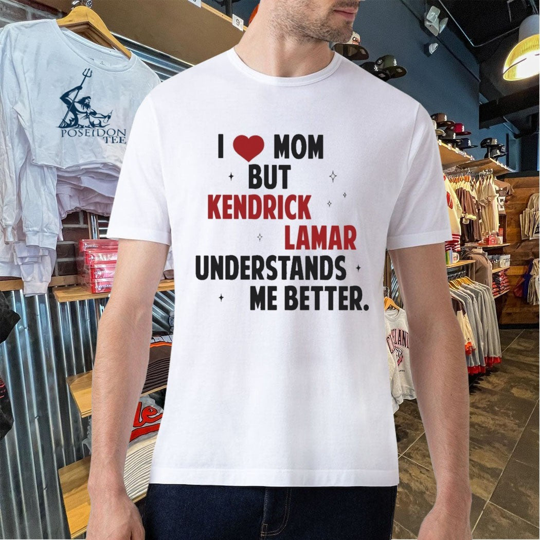 I Love Mom But Kendrick Lamar Understands Me Better T-shirt