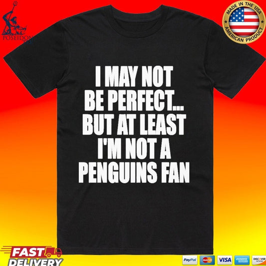 I May Not Be Perfect But At Least I’m Not A Penguins Fan T-shirt