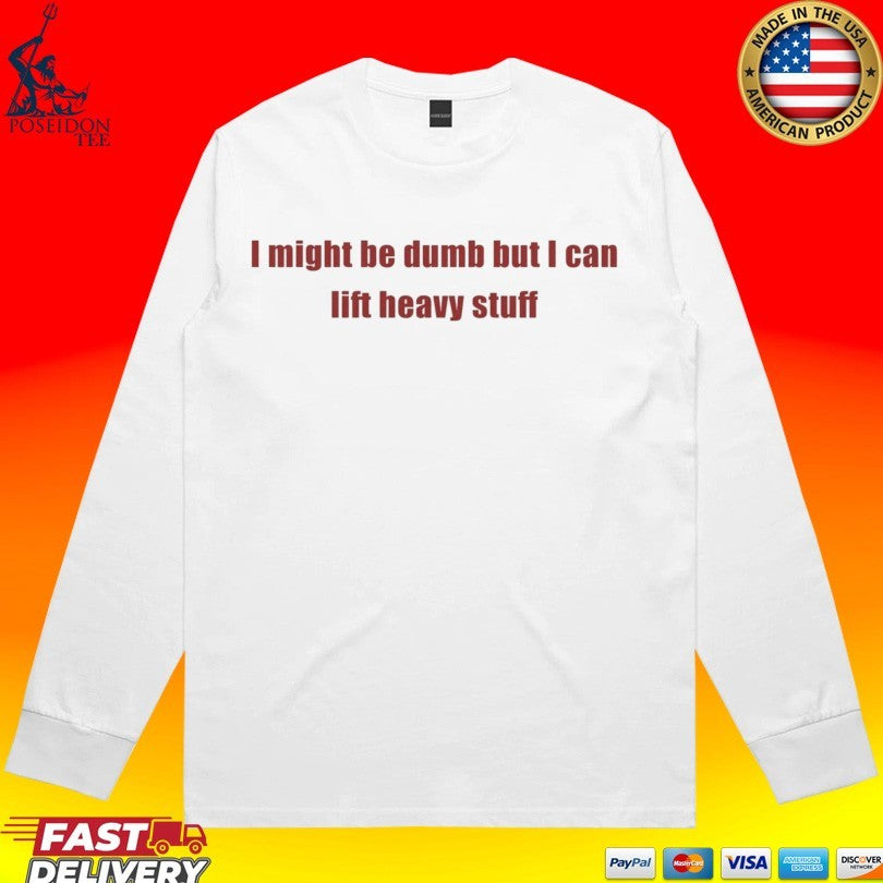 I Might Be Dumb But I Can Lift Heavy Stuff T-shirt