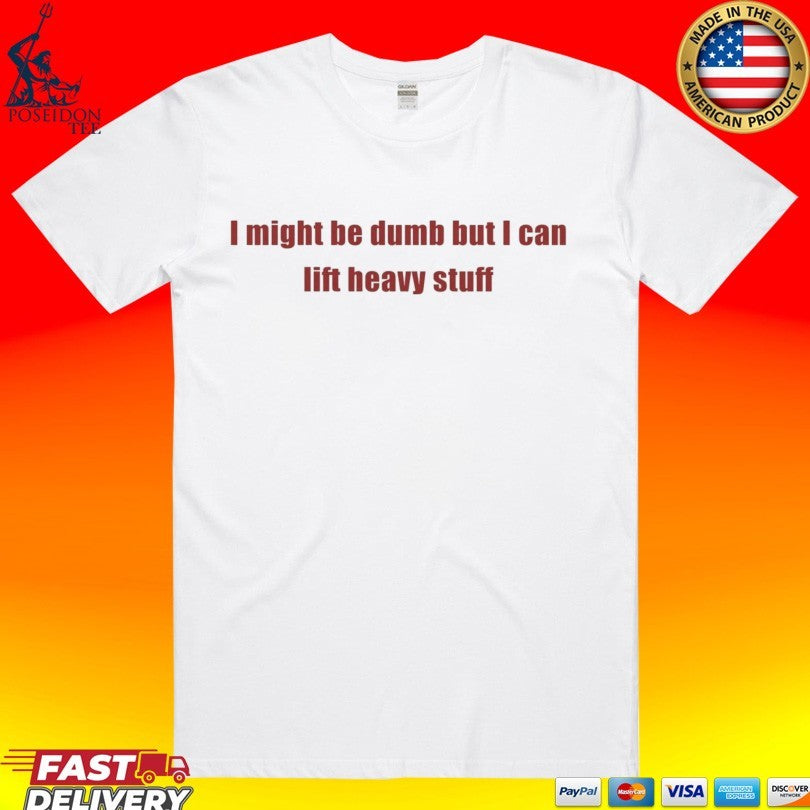 I Might Be Dumb But I Can Lift Heavy Stuff T-shirt