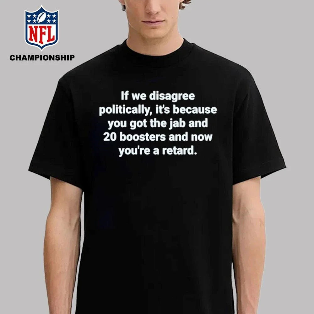 If We Disagree Politically It’s Because You Got The Jab And 20 Boosters Shirt