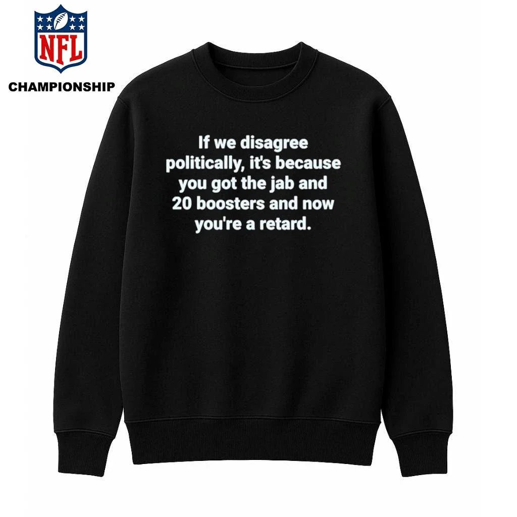 If We Disagree Politically It’s Because You Got The Jab And 20 Boosters Shirt