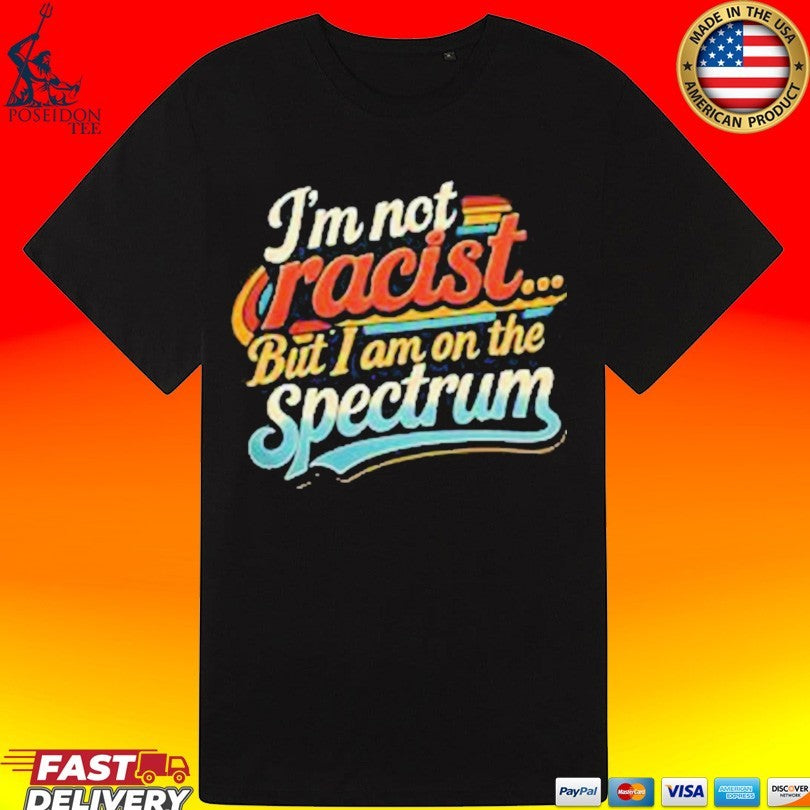I’m Not Racist But I Am On The Spectrum T-shirt