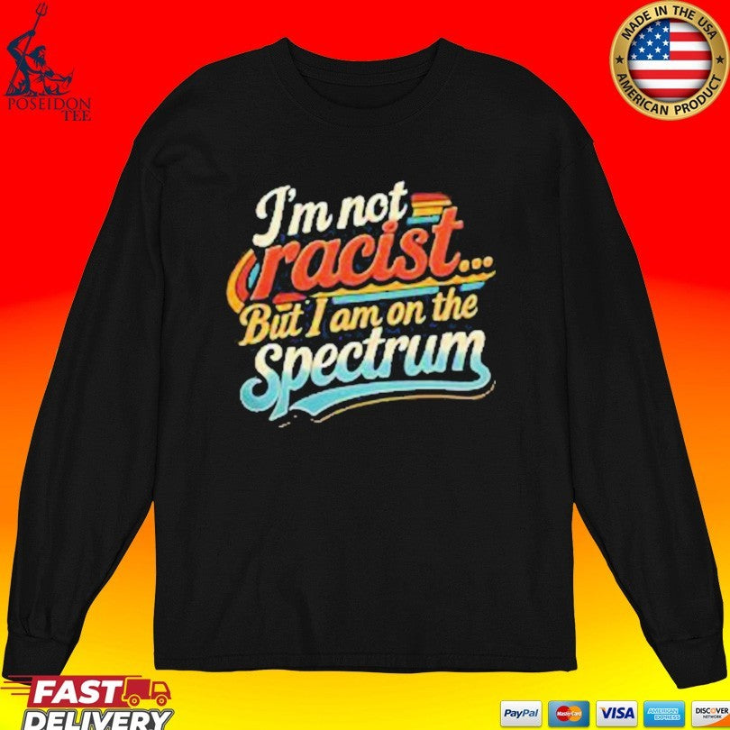 I’m Not Racist But I Am On The Spectrum T-shirt