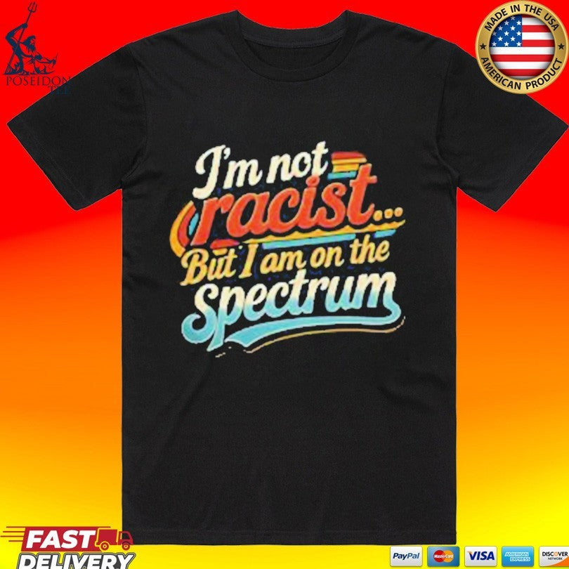 I’m Not Racist But I Am On The Spectrum T-shirt