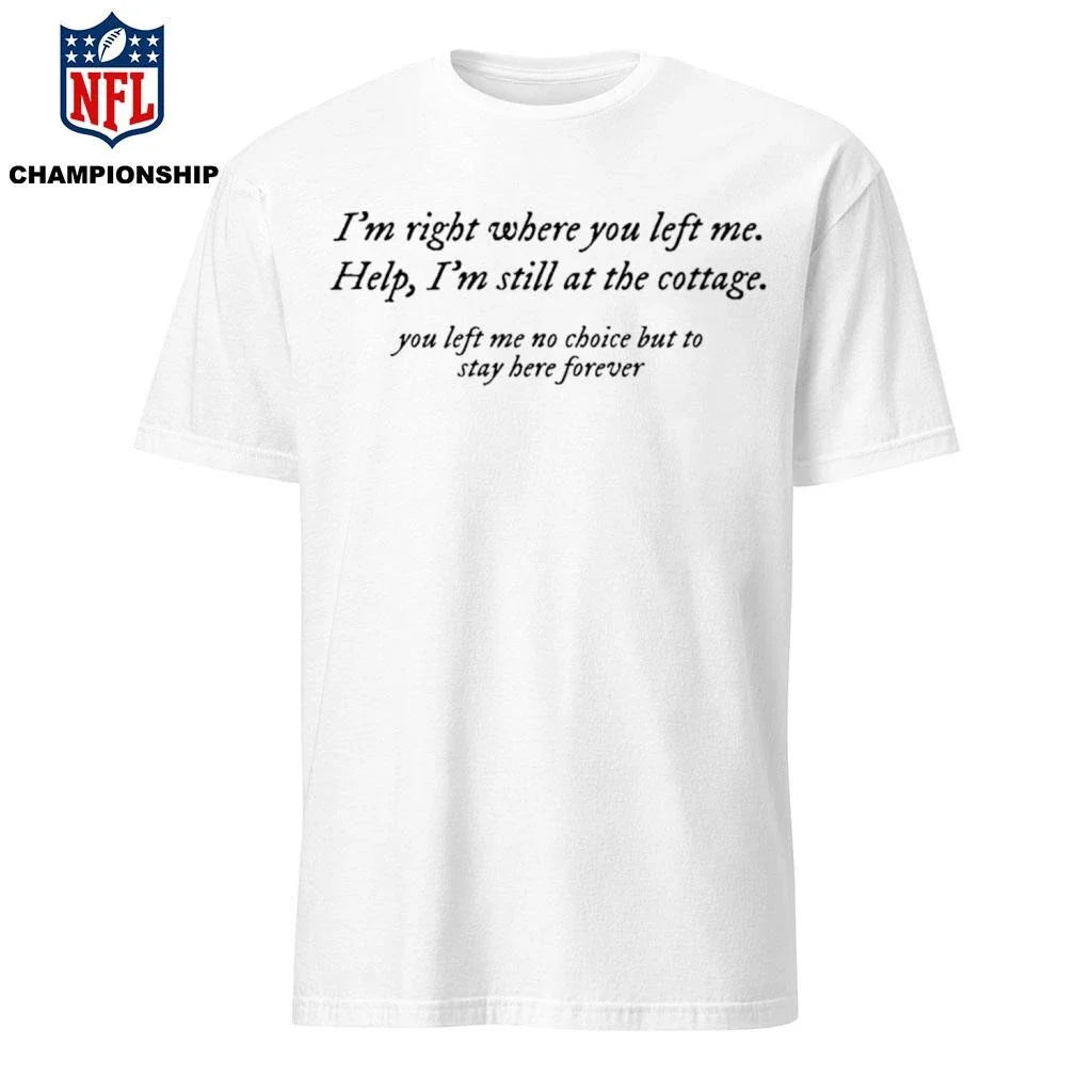 I’m Right Where You Left Me Help I’m Still At The Cottage Shirt