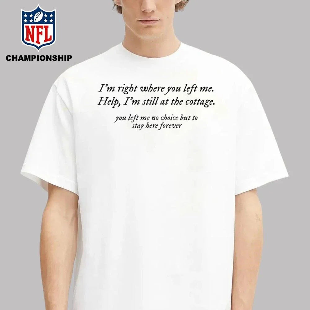 I’m Right Where You Left Me Help I’m Still At The Cottage Shirt