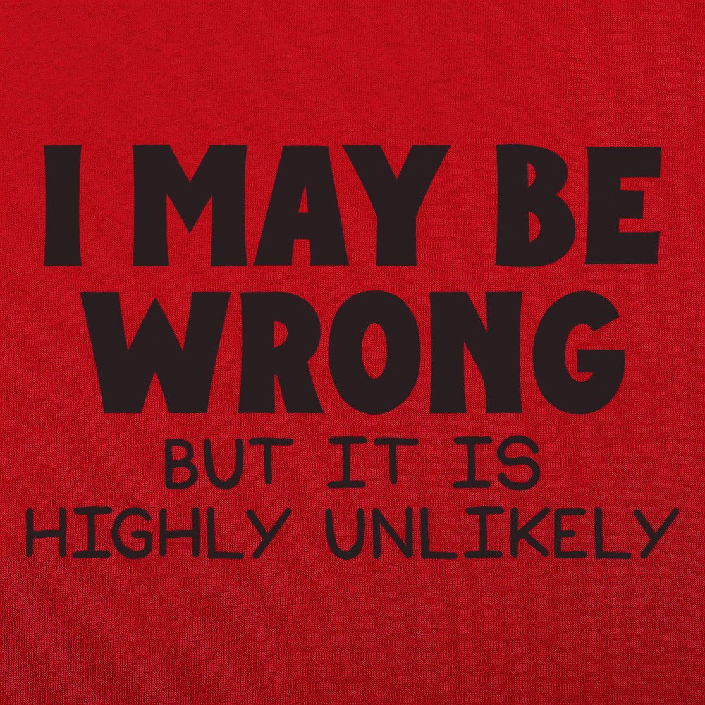 I May Be Wrong But It Is Highly Unlikely