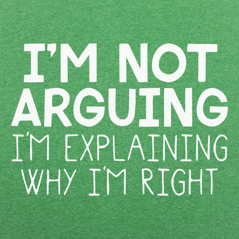 I'm Not Arguing I'm Explaining Why I'm Right