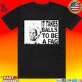 It Takes Balls To Be A Fag T-shirt