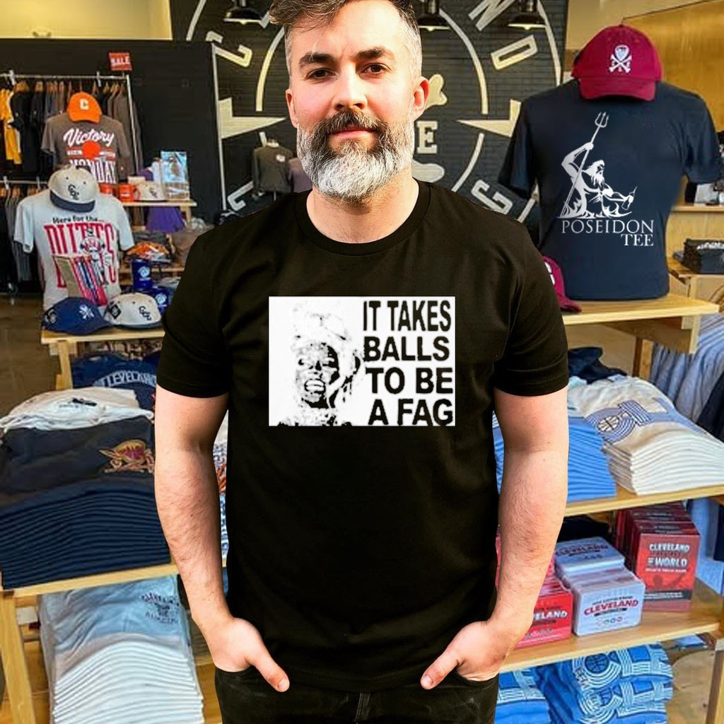 It Takes Balls To Be A Fag T-shirt