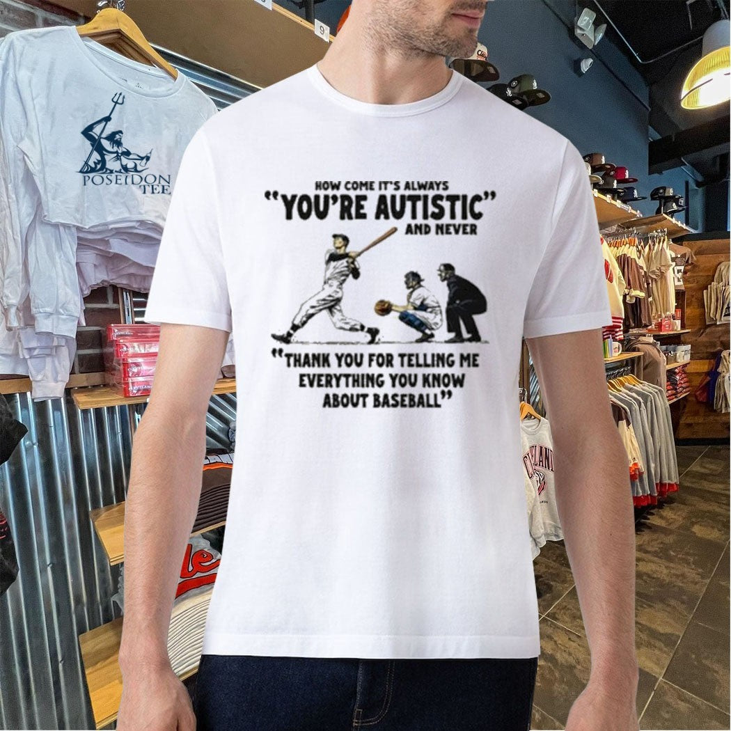 It’s Always You’re Autistic And Never Thank You For Telling Me Everything You Know About Baseball T-shirt