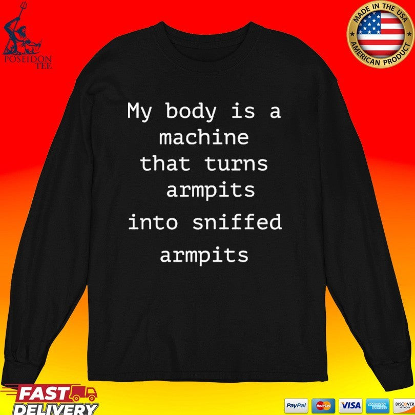 My Body Is A Machine That Turns Armpits Into Sniffed Armpits T-shirt