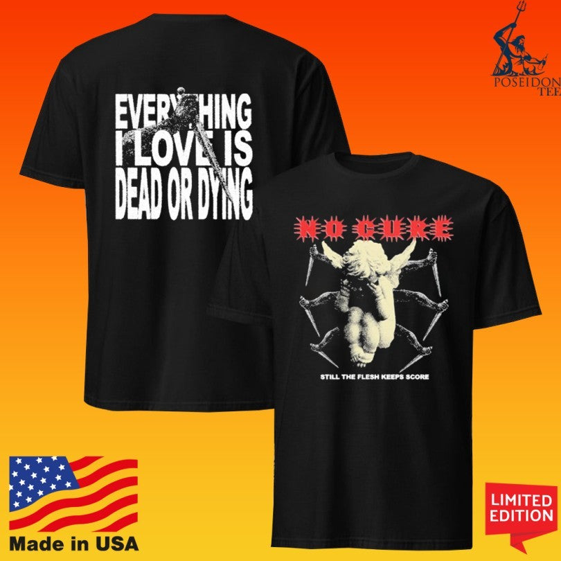 No Cure Everything I Love Is Dead Or Dying T-shirt