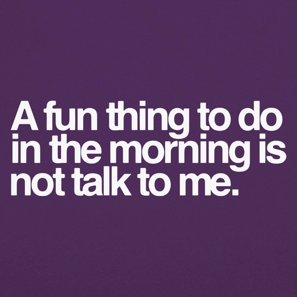 A Fun Thing to Do in the Morning Is Not Talk to Me