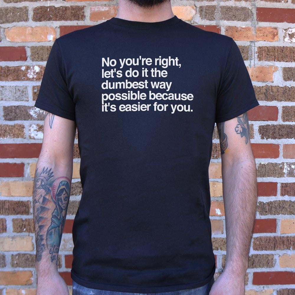 No You're Right, Let's Do It the Dumbest Way Possible