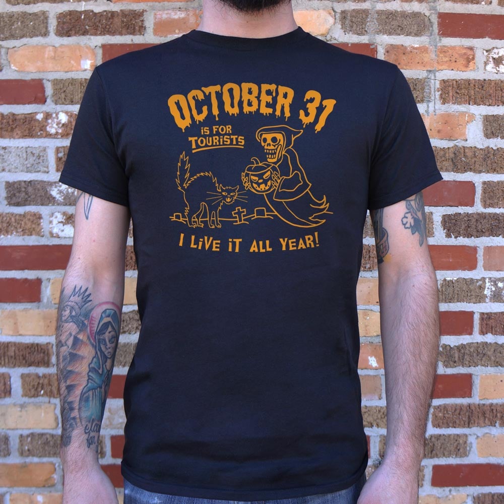 October 31 Is for Tourists, I Live It All Year Halloween