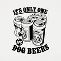 It's Only One In Dog Beers,