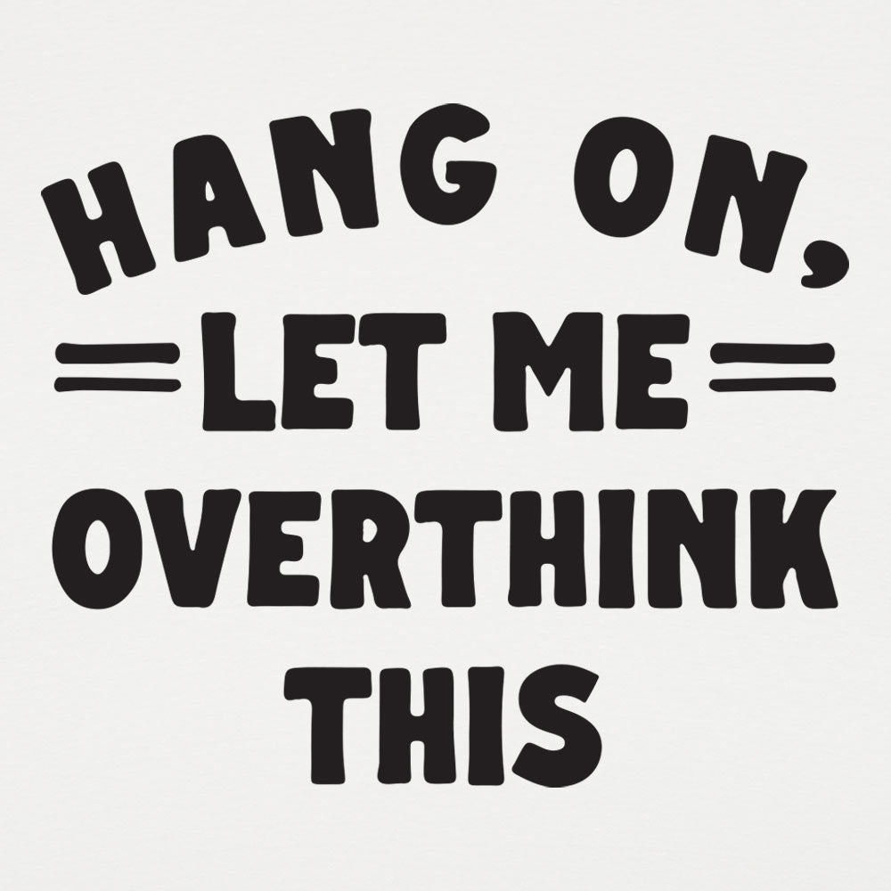 Hang On, Let Me Overthink This