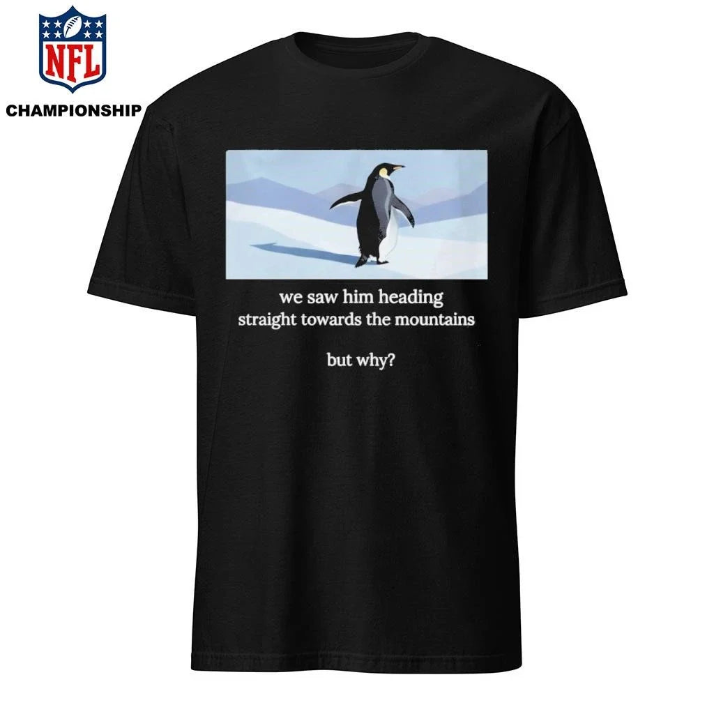 Penguin We Saw Him Heading Straight Toward The Mountains But Why Funny Hiker Meme Shirt