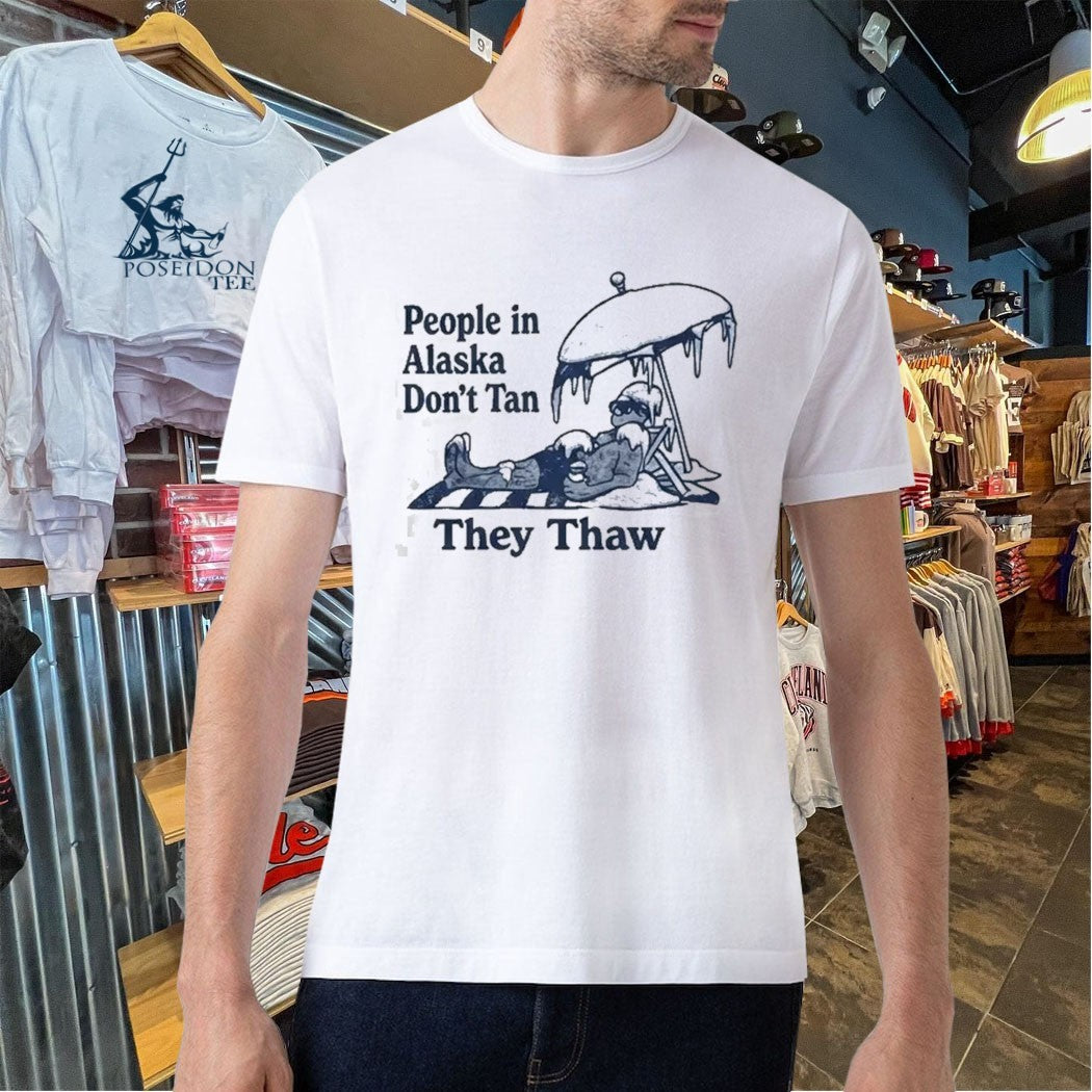 People In Alaska Don’t Tan They Thaw T-shirt