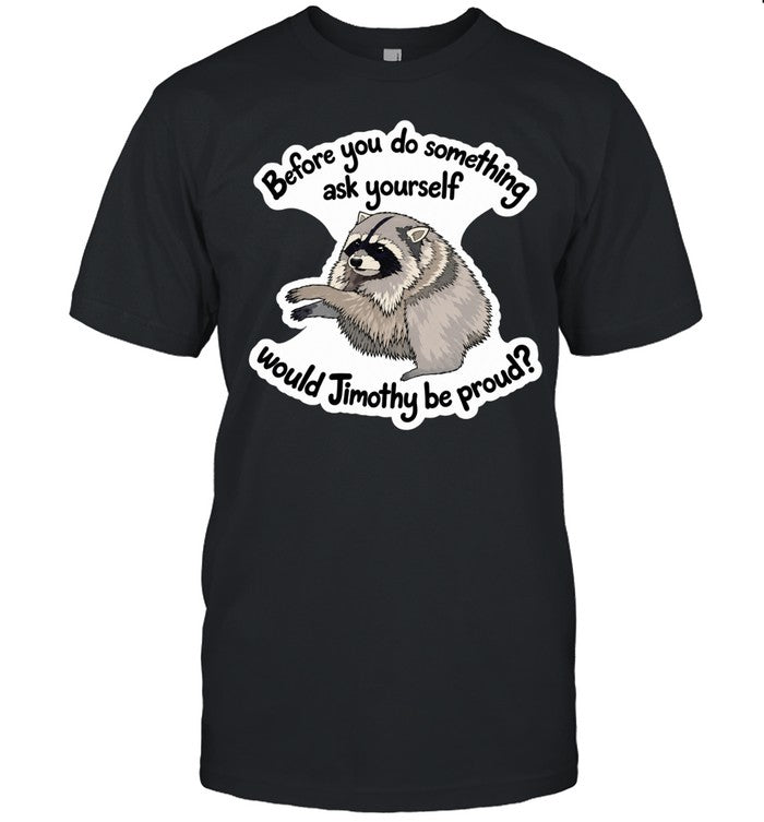 Before you do something ask yourself would Jimothy be proud Shirt