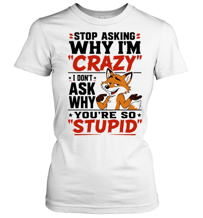 Fox stop asking why I’m crazy I don’t ask why you’re so stupid Shirt