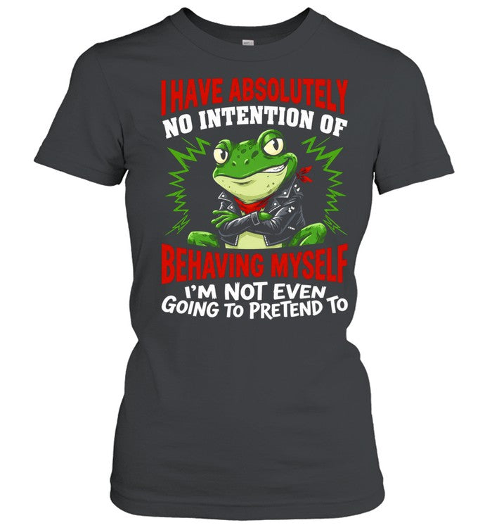 Frog I have absolutely no intention of behaving myself I’m not even going to pretend to Shirt