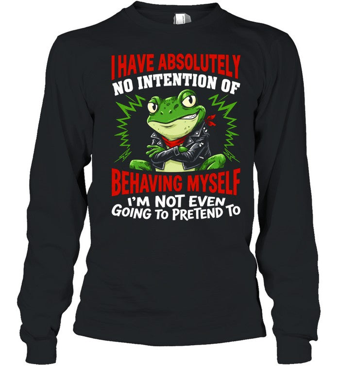 Frog I have absolutely no intention of behaving myself I’m not even going to pretend to Shirt
